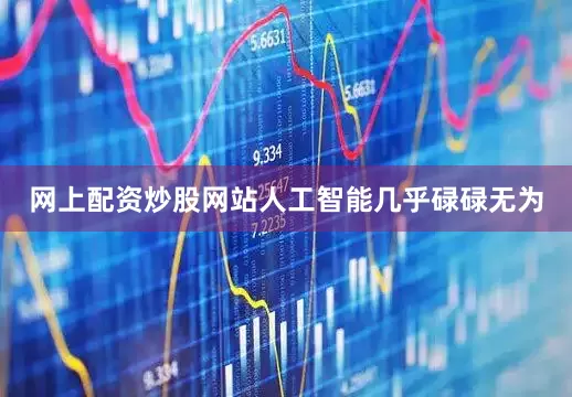 网上配资炒股网站人工智能几乎碌碌无为