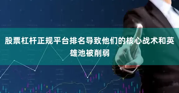 股票杠杆正规平台排名导致他们的核心战术和英雄池被削弱