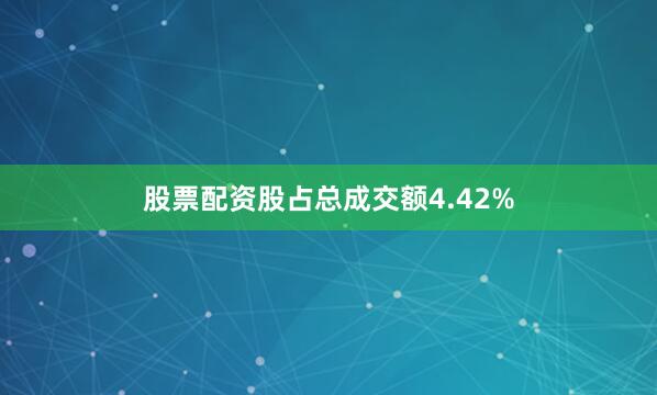 股票配资股占总成交额4.42%