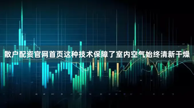 散户配资官网首页这种技术保障了室内空气始终清新干燥
