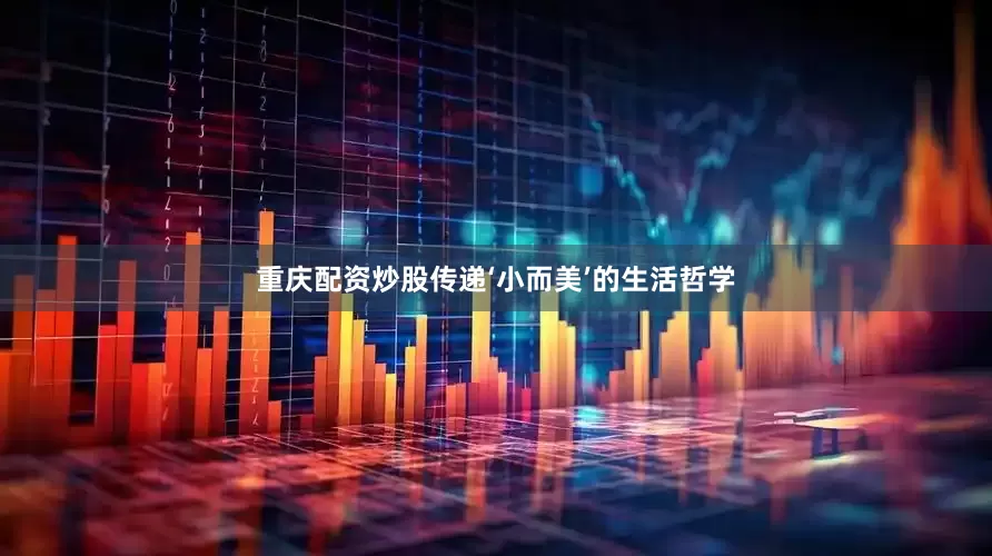 重庆配资炒股传递‘小而美’的生活哲学