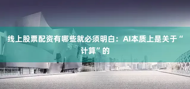 线上股票配资有哪些就必须明白：AI本质上是关于“计算”的
