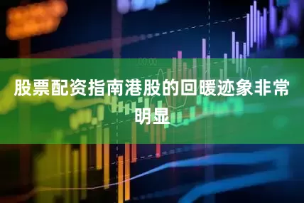 股票配资指南港股的回暖迹象非常明显