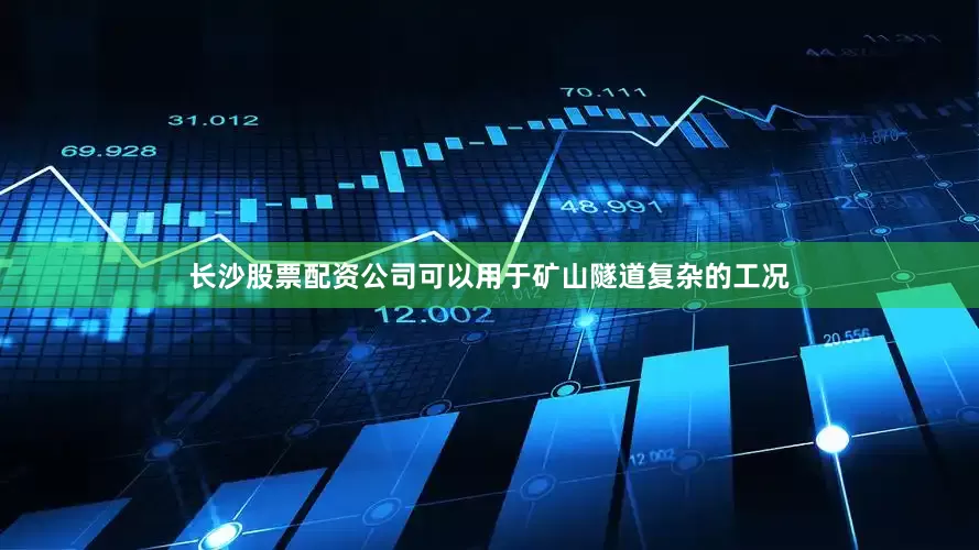 长沙股票配资公司可以用于矿山隧道复杂的工况