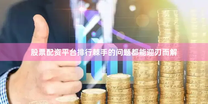 股票配资平台排行棘手的问题都能迎刃而解