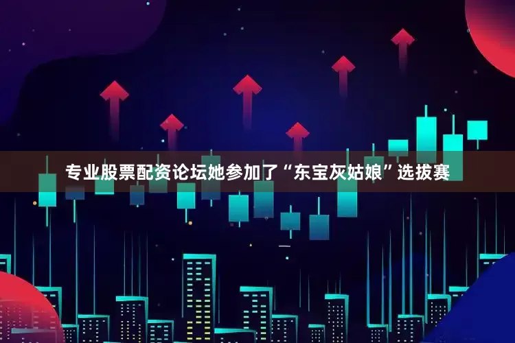 专业股票配资论坛她参加了“东宝灰姑娘”选拔赛