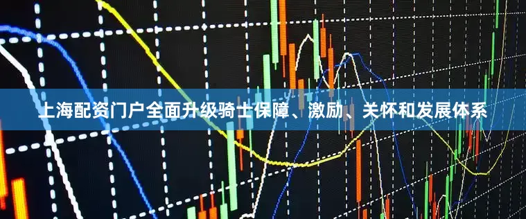 上海配资门户全面升级骑士保障、激励、关怀和发展体系