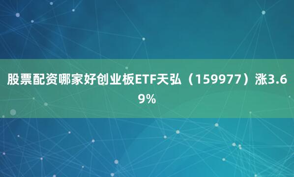 股票配资哪家好创业板ETF天弘（159977）涨3.69%